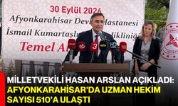 Milletvekili Hasan Arslan açıkladı:  Afyonkarahisar’da uzman hekim sayısı 510’a ulaştı