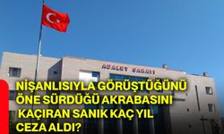 Nişanlısıyla görüştüğünü öne sürdüğü akrabasını kaçıran sanık kaç yıl ceza aldı?