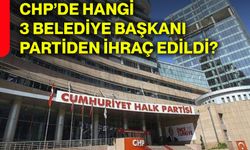 CHP’de hangi 3 belediye başkanı partiden ihraç edildi?