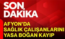 Afyon’da sağlık çalışanlarını yasa boğan kayıp