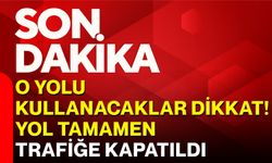 O yolu kullanacaklar dikkat! Yol tamamen trafiğe kapatıldı