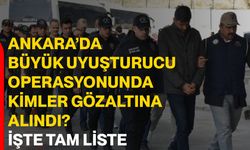 Ankara’da büyük uyuşturucu operasyonunda kimler gözaltına alındı? İşte tam liste