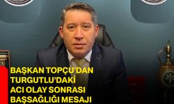Başkan Topçu’dan Turgutlu’daki acı olay sonrası başsağlığı mesajı