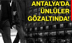 Antalya’da ünlüler gözaltında!