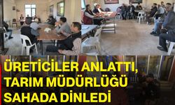 Üreticiler anlattı, Tarım Müdürlüğü sahada dinledi