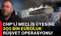 CHP’li Meclis Üyesine 200 bin euroluk rüşvet operasyonu!