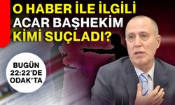 O haber ile ilgili Acar Başhekim kimi suçladı?