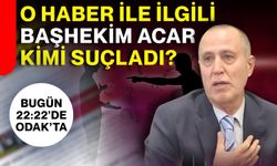 O haber ile ilgili Başhekim Acar kimi suçladı?