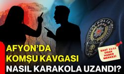 Afyon’da komşu kavgası nasıl karakola uzandı?