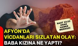 Afyon’da vicdanları sızlatan olay: Baba kızına ne yaptı?