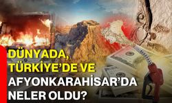 Dünyada, Türkiye’de ve Afyonkarahisar’da Neler Oldu?