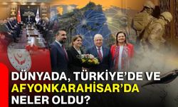 DÜNYADA, TÜRKİYE’DE VE AFYONKARAHİSAR’DA NELER OLDU?