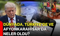 Dünyada, Türkiye’de ve Afyonkarahisar’da neler oldu?