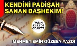 KENDİNİ PADİŞAH SANAN BAŞHEKİM!