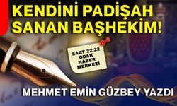 Kendini Padişah sanan Başhekim...