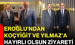 Eroğlu’ndan Koçyiğit ve Yılmaz’a hayırlı olsun ziyareti