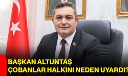 Başkan Altuntaş, Çobanlar halkını neden uyardı?