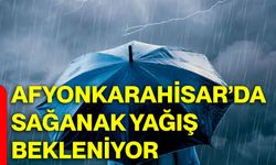 Afyonkarahisar’da sağanak yağış bekleniyor