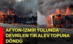 Afyon-İzmir yolunda devrilen tır alev topuna döndü