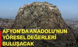 Afyon’da Anadolu’nun yöresel değerleri buluşacak