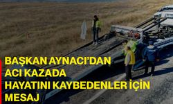 Başkan Aynacı’dan acı kazada hayatını kaybedenler için mesaj