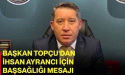 Başkan Topçu’dan İhsan Ayrancı için başsağlığı mesajı