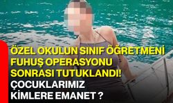 Özel okulun sınıf öğretmeni Fuhuş operasyonu sonrası tutuklandı! Çocuklarımız kimlere emanet ?