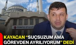 Kayacan “Suçsuzum ama görevden ayrılıyorum” dedi
