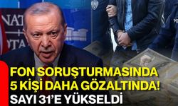 Fon soruşturmasında 5 kişi daha gözaltında! Sayı 31’e yükseldi