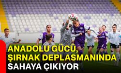 Anadolu Gücü, Şırnak deplasmanında sahaya çıkıyor