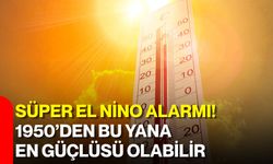 Süper El Nino alarmı! 1950’den bu yana en güçlüsü olabilir