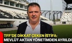 TFF’de dikkat çeken istifa: Mevlüt Aktan yönetimden ayrıldı