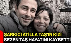 Şarkıcı Atilla Taş’ın kızı Sezen Taş hayatını kaybetti