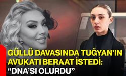 Güllü davasında Tuğyan’ın avukatı beraat istedi: “DNA’sı olurdu”