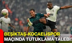 Beşiktaş-Kocaelispor maçında tutuklama talebi!