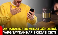 Akrabasına 45 mesaj gönderdi, Yargıtay’dan hapis cezası çıktı