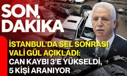 İstanbul’da sel sonrası Vali Gül açıkladı: Can kaybı 3’e yükseldi, 5 kişi aranıyor