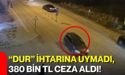 “Dur” ihtarına uymadı, 380 bin TL ceza aldı!
