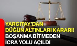 Yargıtay’dan düğün altınları kararı! Boşanma bitmeden icra yolu açıldı