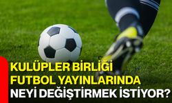 Kulüpler Birliği futbol yayınlarında neyi değiştirmek istiyor?