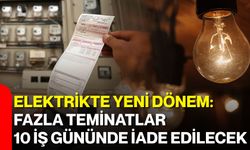 Elektrikte yeni dönem: Fazla teminatlar 10 iş gününde iade edilecek