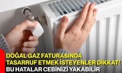 Doğal gaz faturasında tasarruf etmek isteyenler dikkat! Bu hatalar cebinizi yakabilir
