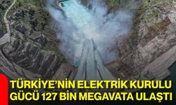 Türkiye’nin elektrik kurulu gücü 127 bin megavata ulaştı
