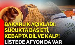 Bakanlık açıkladı: Sucukta baş eti, kebapta dil ve kalp! Listede Afyon da var