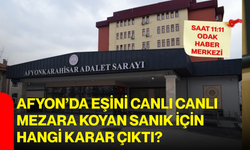Afyon'da eşini canlı canlı mezara koyan sanık için hangi karar çıktı?