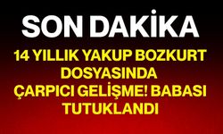 14 Yıllık Yakup Bozkurt dosyasında çarpıcı gelişme! Babası tutuklandı