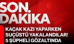 Kaçak kazı yaparken suçüstü yakalandılar! 5 şüpheli gözaltında