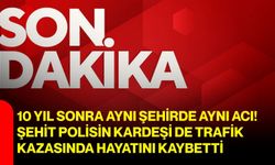 10 yıl sonra aynı şehirde aynı acı! Şehit polisin kardeşi de trafik kazasında hayatını kaybetti