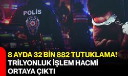 8 ayda 32 bin 882 tutuklama! Trilyonluk işlem hacmi ortaya çıktı