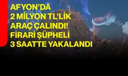 Afyon’da 2 milyon TL’lik araç çalındı! Firari şüpheli 3 saatte yakalandı